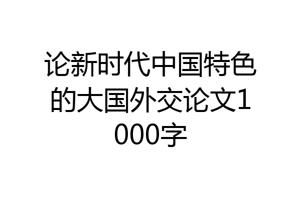 论新时代中国特色的大国外交论文1000字