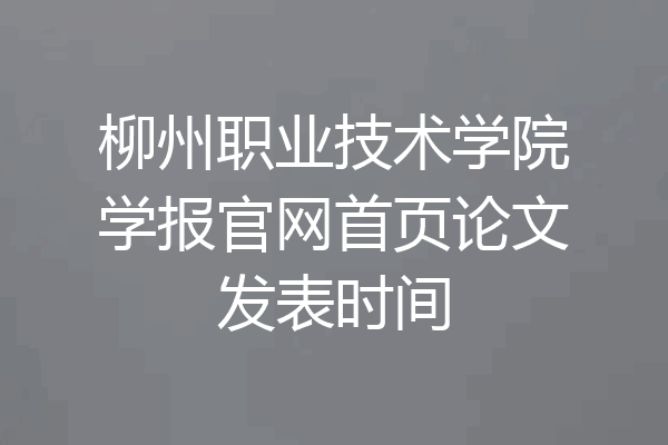 柳州职业技术学院学报官网首页论文发表时间