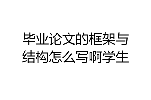 毕业论文的框架与结构怎么写啊学生
