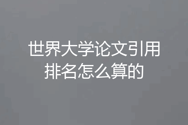 世界大学论文引用排名怎么算的