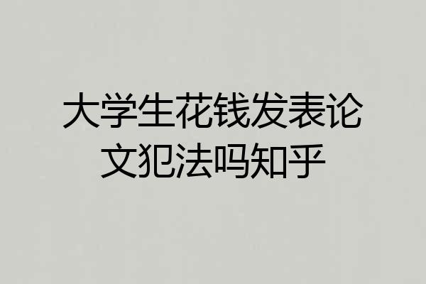 大学生花钱发表论文犯法吗知乎