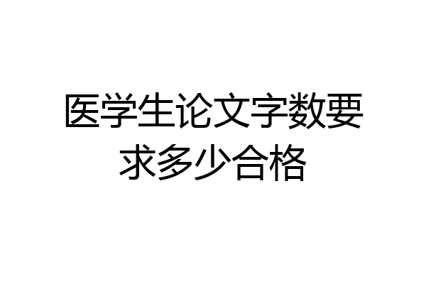 医学生论文字数要求多少合格