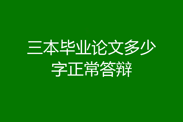 三本毕业论文多少字正常答辩