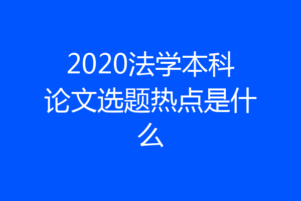 2020法学本科论文选题热点是什么