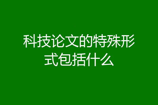 科技论文的特殊形式包括什么