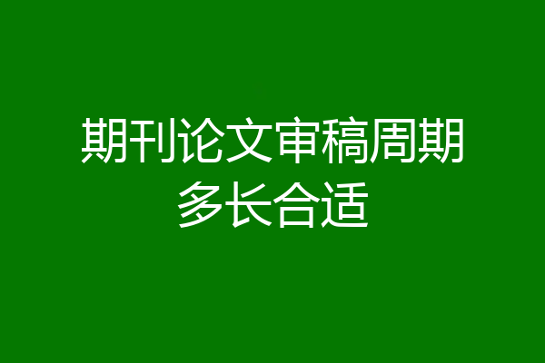 期刊论文审稿周期多长合适