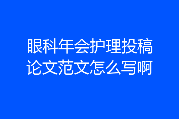 眼科年会护理投稿论文范文怎么写啊