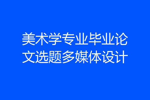 美术学专业毕业论文选题多媒体设计