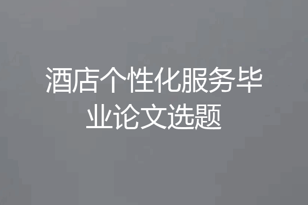 酒店个性化服务毕业论文选题