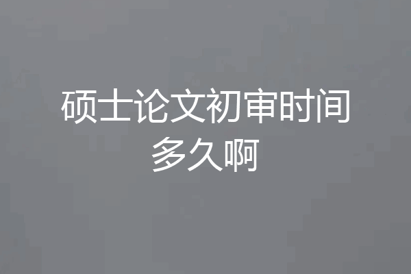 硕士论文初审时间多久啊