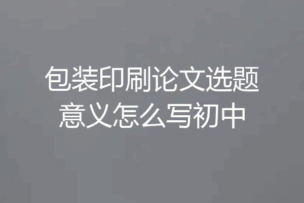 包装印刷论文选题意义怎么写初中