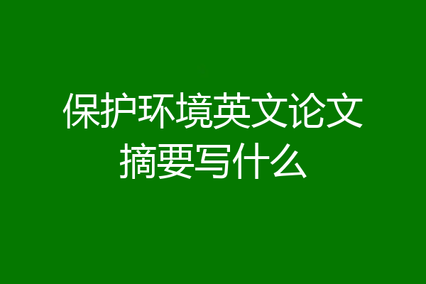 保护环境英文论文摘要写什么