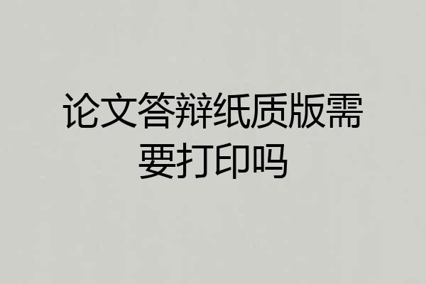 论文答辩纸质版需要打印吗