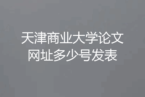 天津商业大学论文网址多少号发表