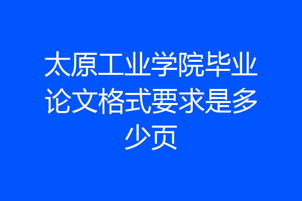 太原工业学院毕业论文格式要求是多少页