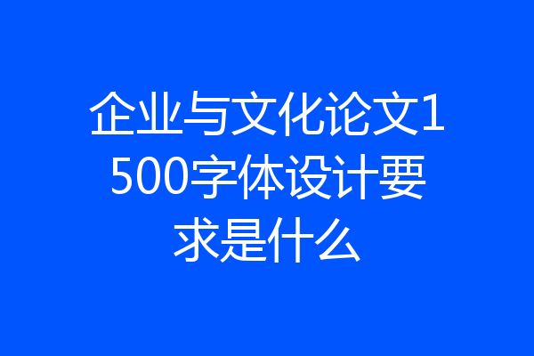 企业与文化论文1500字体设计要求是什么