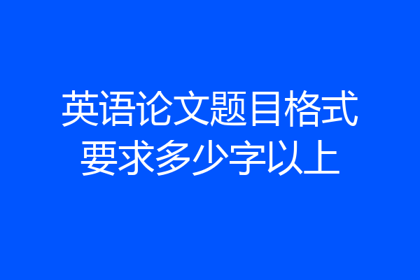 英语论文题目格式要求多少字以上