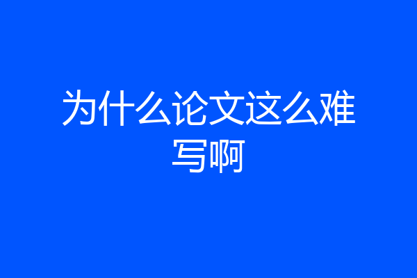 为什么论文这么难写啊