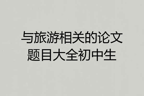 与旅游相关的论文题目大全初中生