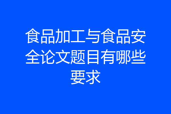 食品加工与食品安全论文题目有哪些要求