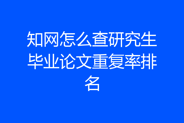 知网怎么查研究生毕业论文重复率排名