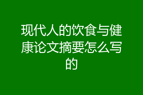 现代人的饮食与健康论文摘要怎么写的