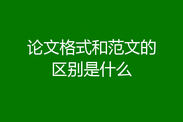 论文格式和范文的区别是什么