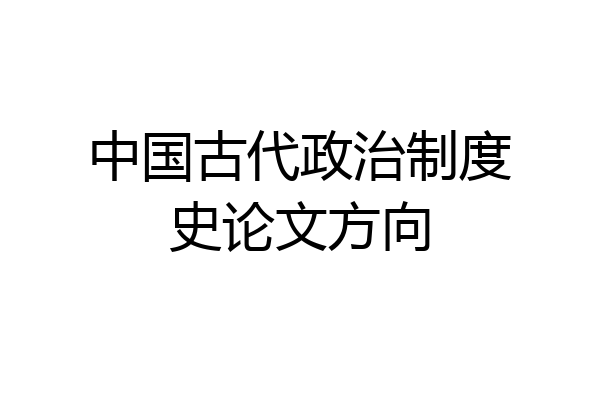 中国古代政治制度史论文方向