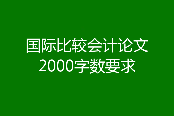 国际比较会计论文2000字数要求