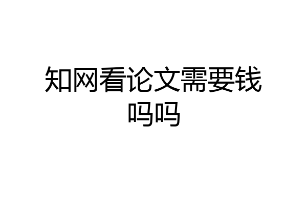 知网看论文需要钱吗吗