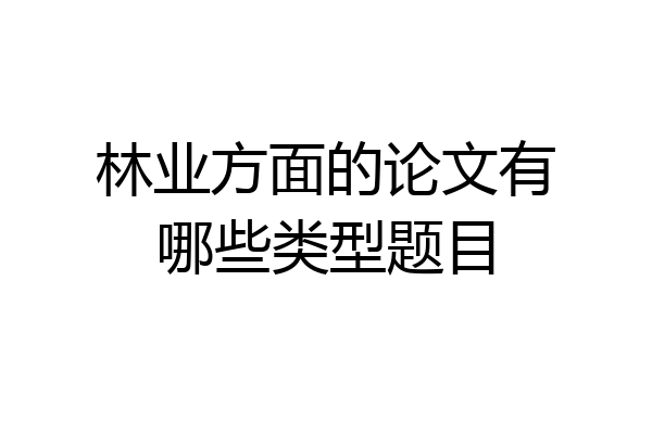 林业方面的论文有哪些类型题目