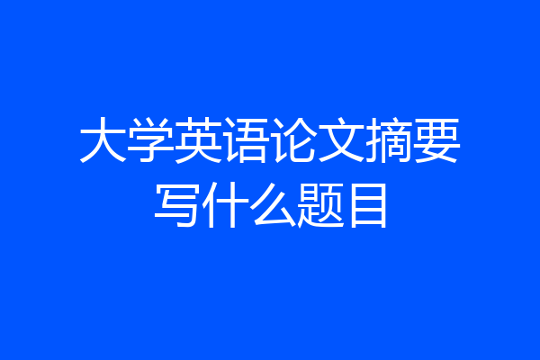 大学英语论文摘要写什么题目