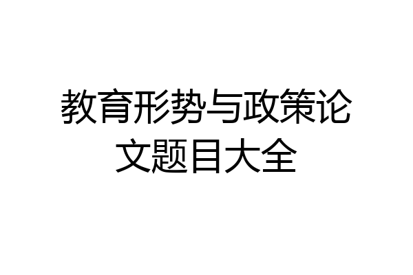 教育形势与政策论文题目大全