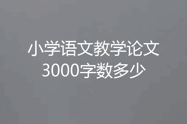小学语文教学论文3000字数多少