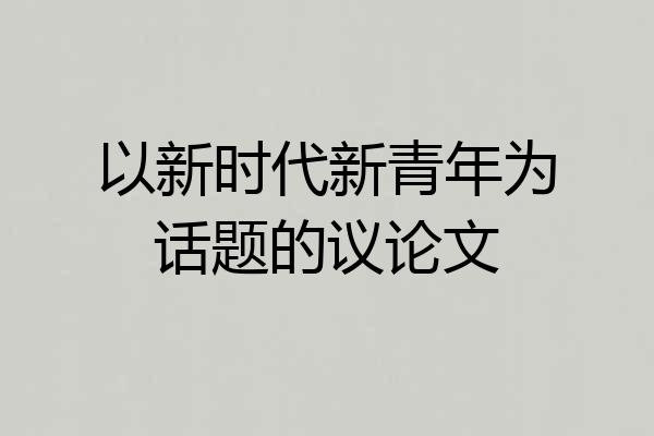 以新时代新青年为话题的议论文