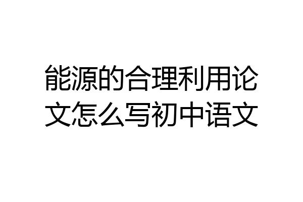 能源的合理利用论文怎么写初中语文