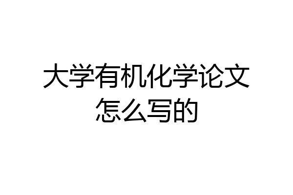 大学有机化学论文怎么写的