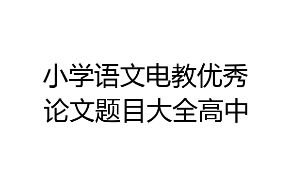小学语文电教优秀论文题目大全高中