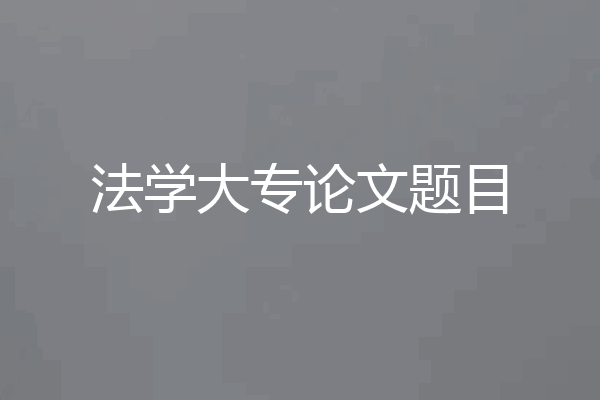 法学大专论文题目