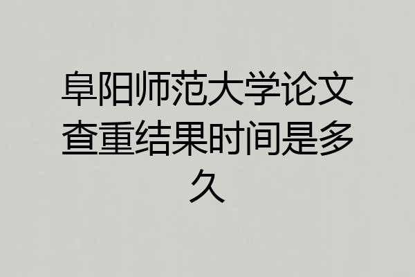 阜阳师范大学论文查重结果时间是多久