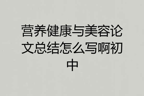 营养健康与美容论文总结怎么写啊初中