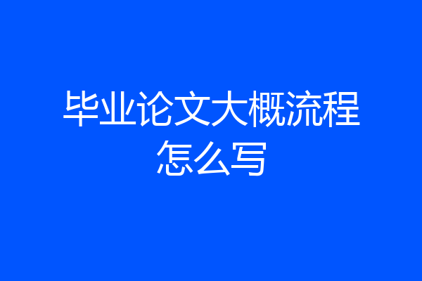 毕业论文大概流程怎么写