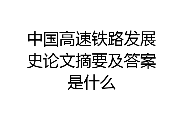 中国高速铁路发展史论文摘要及答案是什么