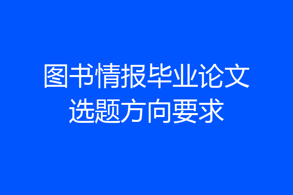 图书情报毕业论文选题方向要求