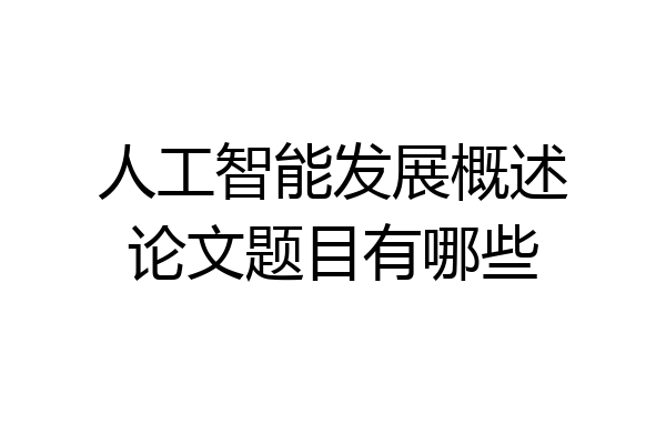 人工智能发展概述论文题目有哪些