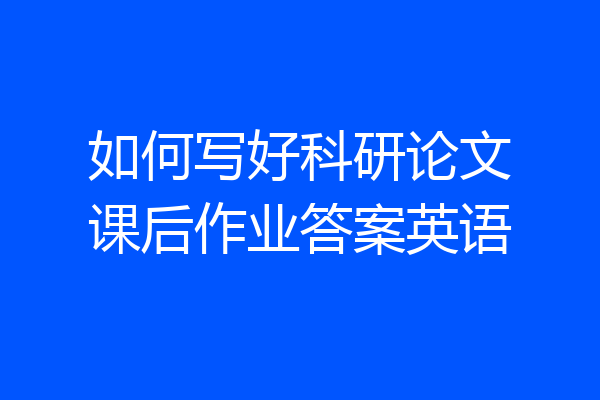 如何写好科研论文课后作业答案英语