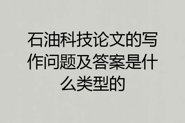 石油科技论文的写作问题及答案是什么类型的