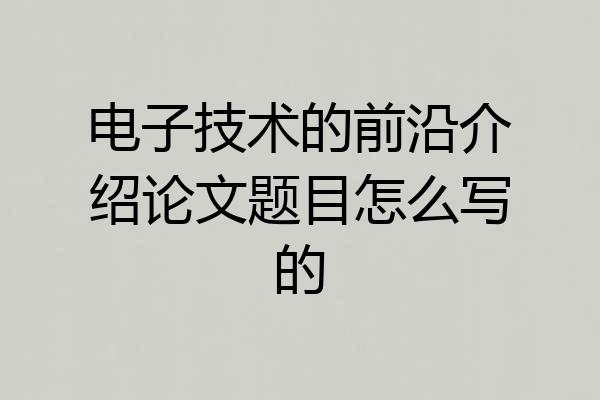 电子技术的前沿介绍论文题目怎么写的