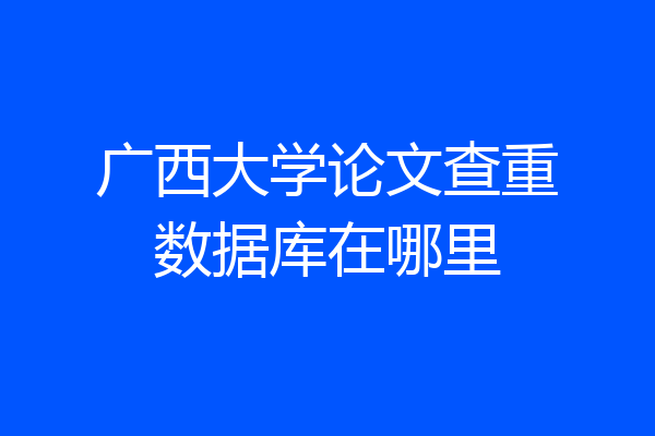广西大学论文查重数据库在哪里