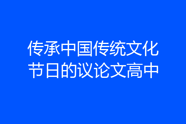 传承中国传统文化节日的议论文高中